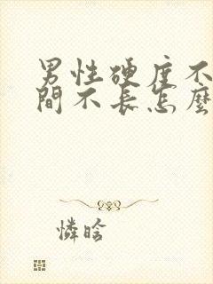 男性硬度不够时间不长怎么办