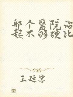 哪个医院治疗勃起不够硬比较好