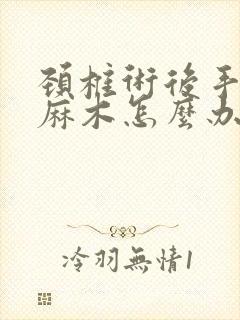 颈椎术后手脚还麻木怎么办