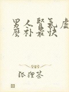 男人肾气虚吃什么补最快