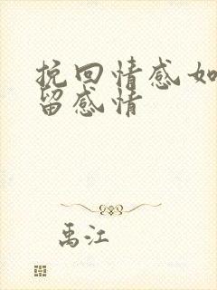 挽回情感如何挽留感情