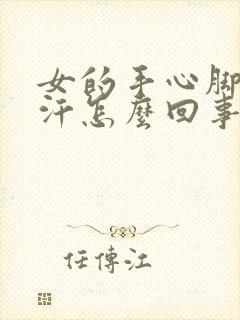 女的手心脚心出汗怎么回事