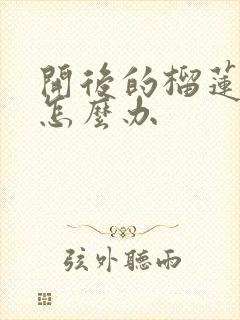 开后的榴莲没熟怎么办