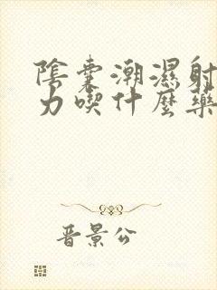 阴囊潮湿射精无力吃什么药最好