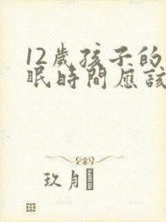 12岁孩子的睡眠时间应该是几个小时