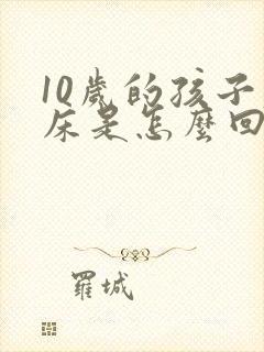 10岁的孩子尿床是怎么回事