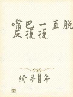 嘴巴一直脱皮反反复复