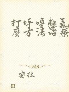 打呼噜憋气用什么方法治疗最好