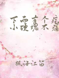 下面有个疙瘩是小硬块不痛不痒