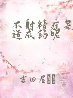 不射精症是怎么造成的呢