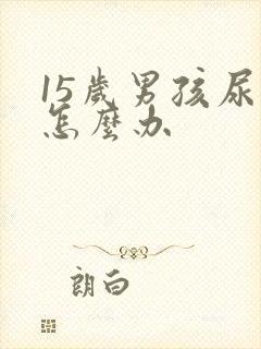 15岁男孩尿床怎么办