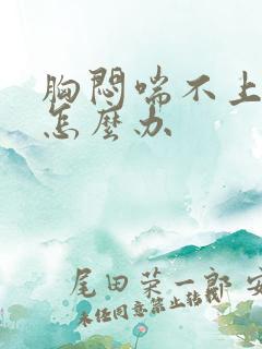 胸闷喘不上气来怎么办