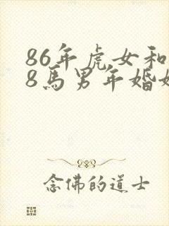 86年虎女和78马男年婚姻怎样