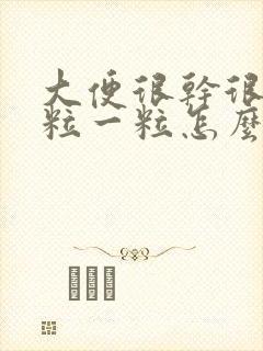 大便很干很硬一粒一粒怎么办