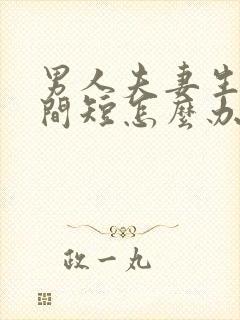 男人夫妻生活时间短怎么办