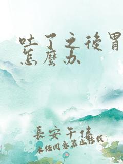 吐了之后胃难受怎么办