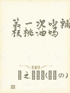 第一次吃辅食加核桃油吗