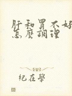 肝和胃不好的人怎么调理