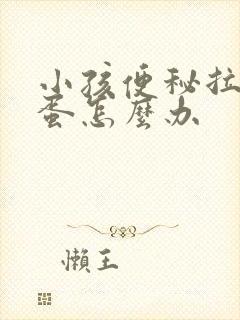 小孩便秘拉羊屎蛋怎么办