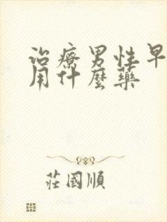 治疗男性早些泄用什么药