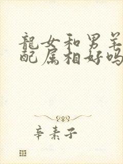 龙女和男羊的婚配属相好吗