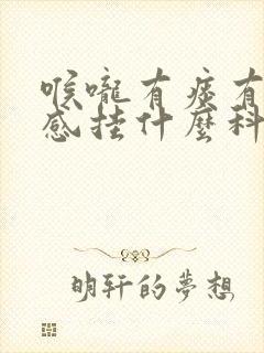 喉咙有痰有异物感挂什么科