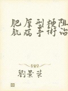 肥厚型梗阻性心肌病手术治疗