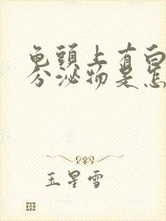 龟头上有白色的分泌物是怎么回事