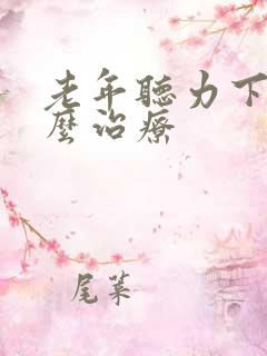 老年听力下降怎么治疗