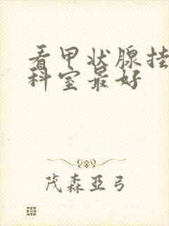 看甲状腺挂什么科室最好