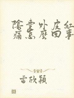 阴囊外皮红肿刺痛怎么回事