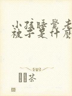 小孩睡觉老是踢被子是什么原因