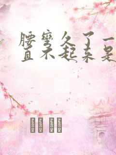 腰弯久了一下子直不起来是什么原因