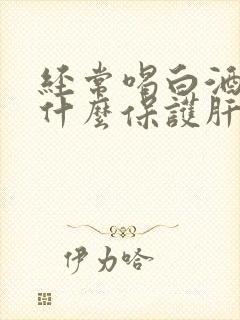 经常喝白酒要吃什么保护肝脏