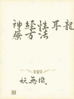 神经性耳龙聋治疗方法