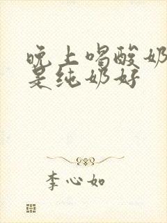 晚上喝酸奶好还是纯奶好