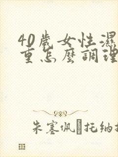 40岁女性湿气重怎么调理