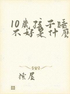 10岁孩子睡眠不好是什么原因引起的