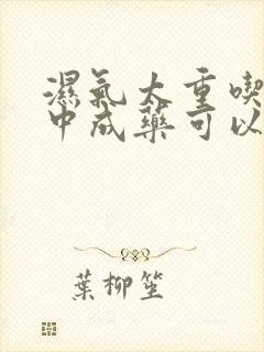 湿气太重吃什么中成药可以排湿