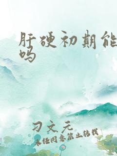 肝硬初期能治好吗