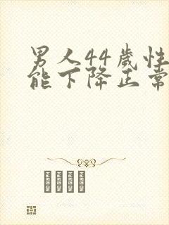 男人44岁性功能下降正常吗