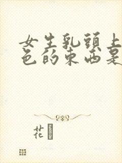 女生乳头上有白色的东西是怎么回事