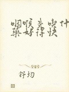 咽喉炎吃什么中药好得快