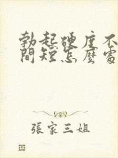 勃起硬度不够时间短怎么处理