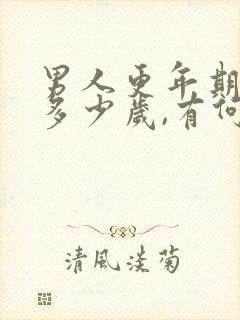 男人更年期大概多少岁,有何症状