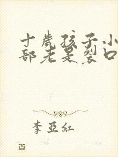 十岁孩子小鸡根部老是裂口