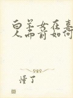 白羊女在喜欢的人面前如何表现