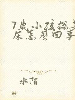 7岁小孩总是尿床怎么回事