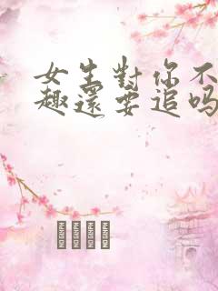 女生对你不感兴趣还要追吗