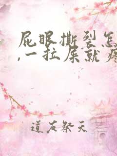 屁眼撕裂怎么办,一拉屎就疼